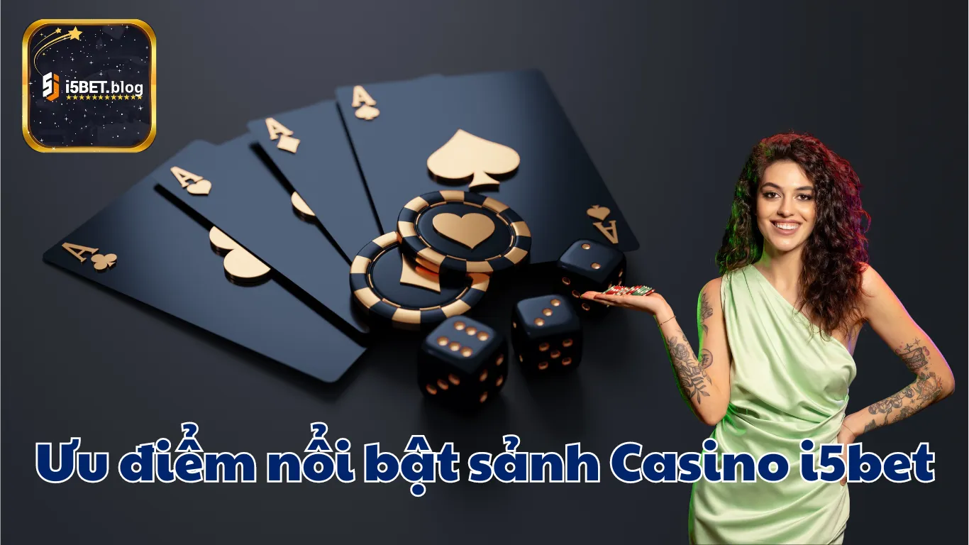 Ưu điểm nổi bật khi cá cược tại Live Casino i5bet