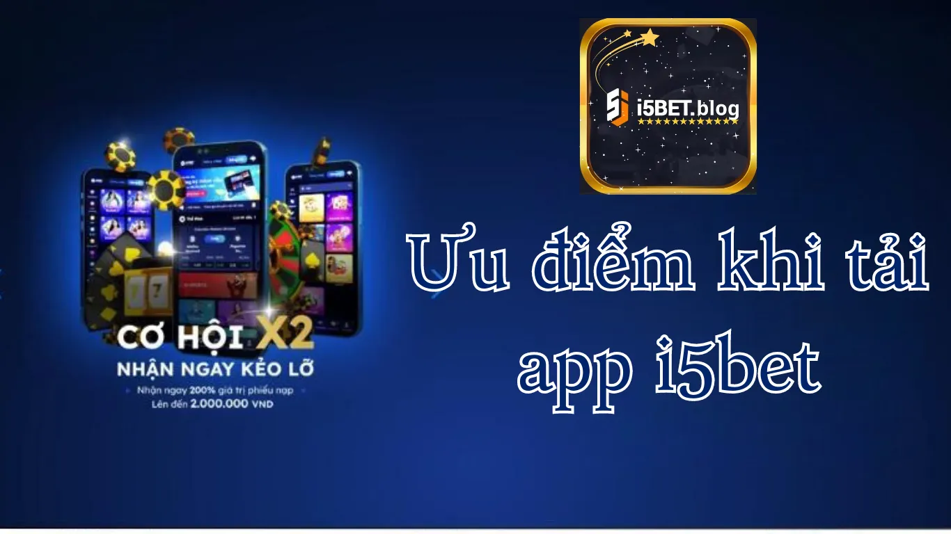 Ưu điểm nổi bật khi tải app i5bet là gì?